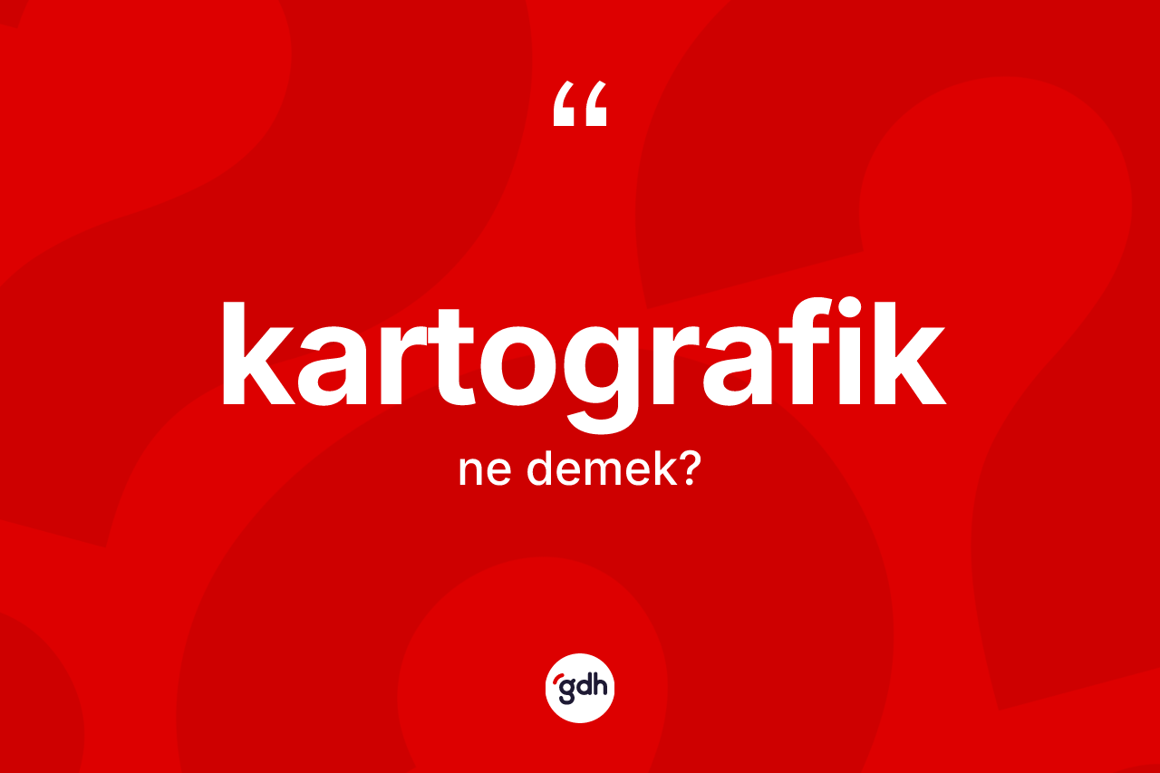 Kartografik kelimesinin tanımı nedir? Kartografik kelimesinin kaç farklı anlamı var?