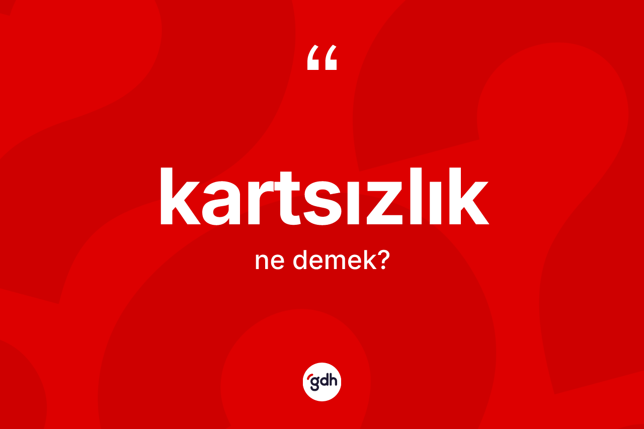 Kartsızlık kelimesi ne anlama gelir? Kartsızlığın TDK'ya göre anlamı nedir?