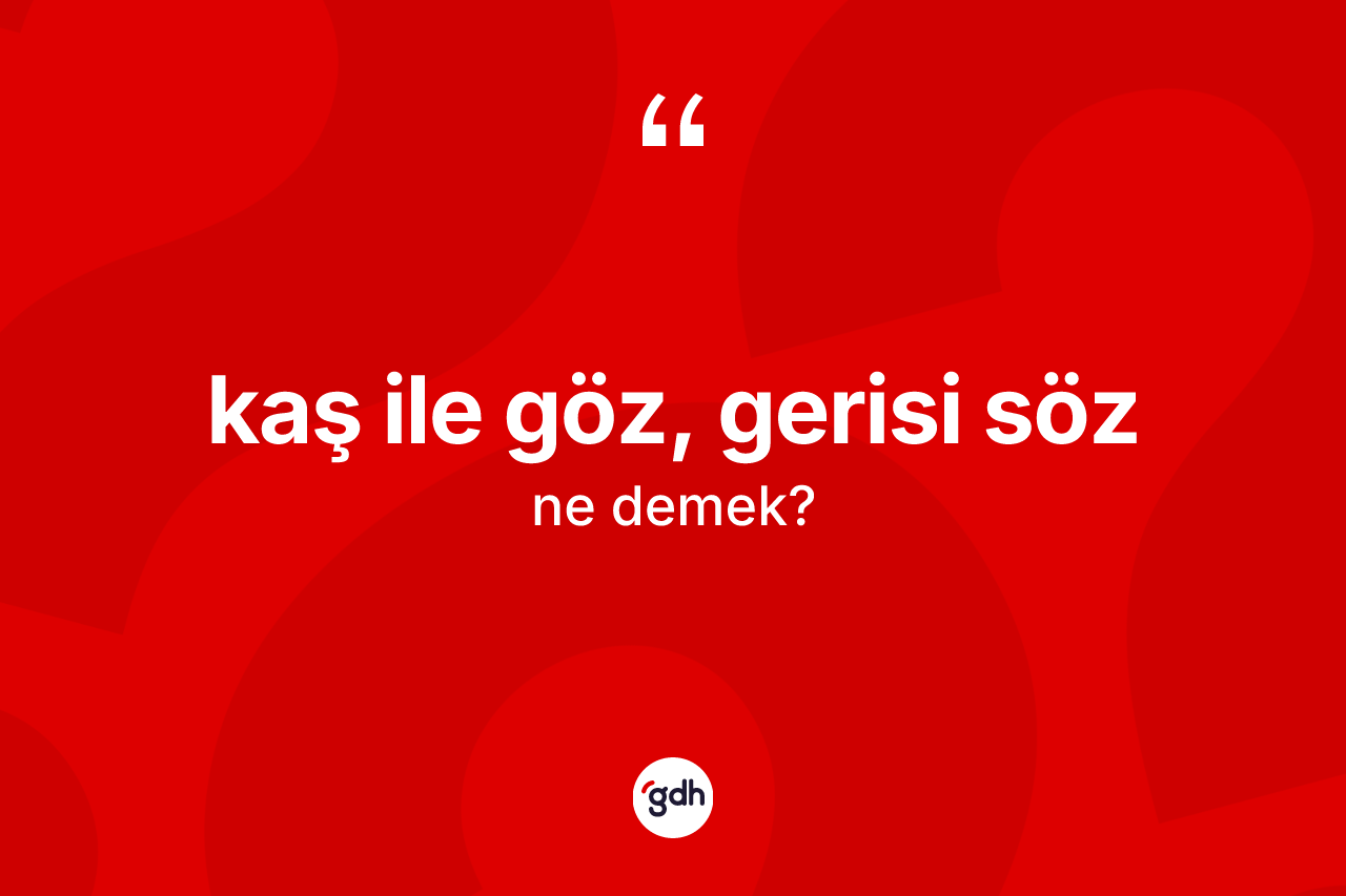 Kaş ile göz, gerisi söz sözü nedir? Kaş ile göz, gerisi söz ifadesi hangi durumlarda kullanılır