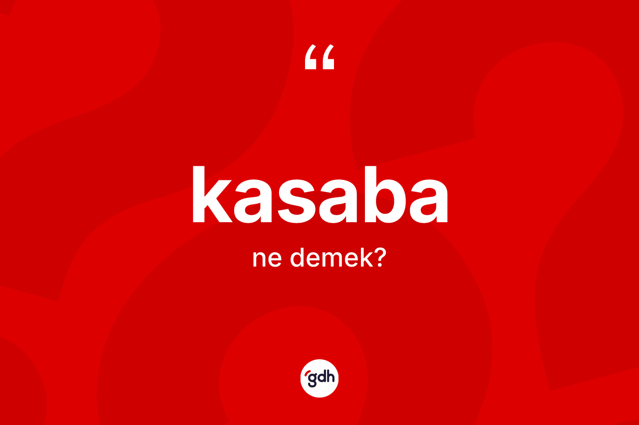 Kasaba kelimesinin anlamı nedir? Kasabanın TDK'ya göre anlamı nedir?