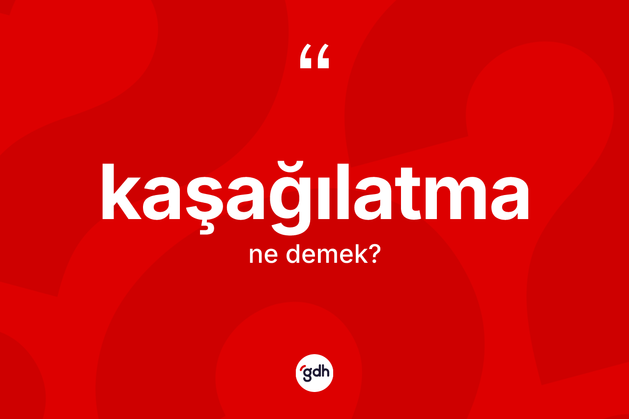 Kaşağılatma kelimesi ne demek?