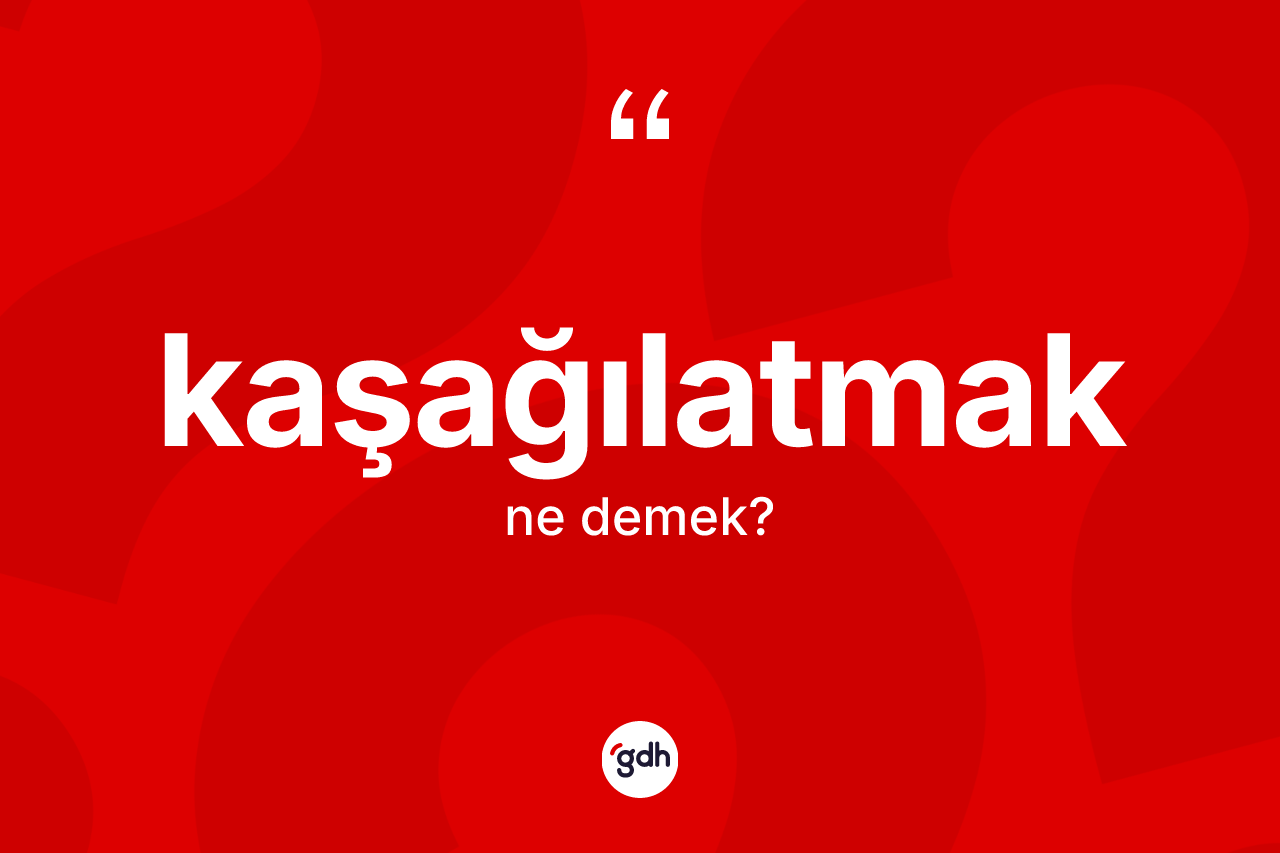 Kaşağılatmak kelimesinin sözlükteki tanımı nedir?