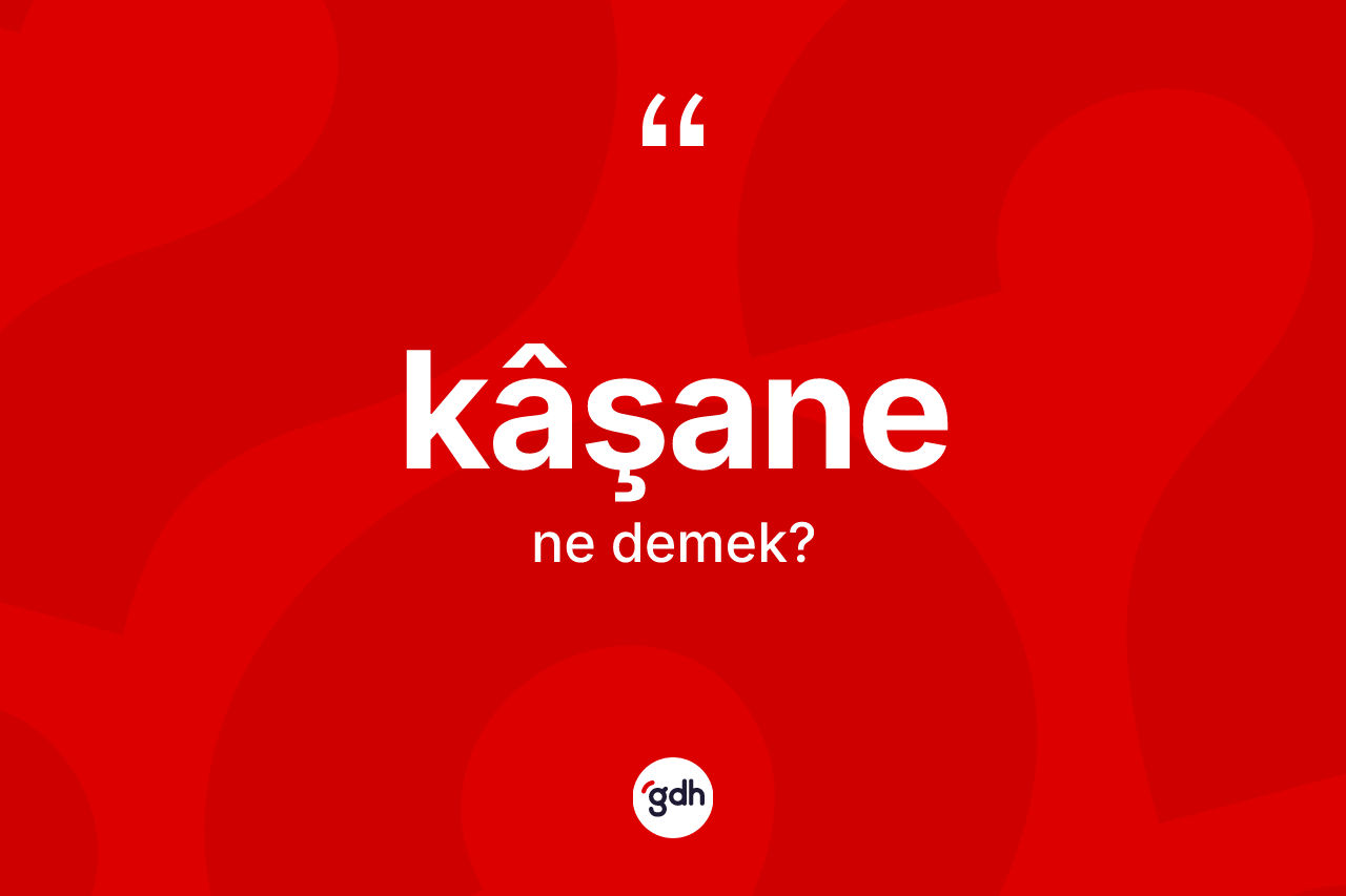 Kâşane kelimesi nedir? Kâşanenin halk arasındaki kullanımı nasıldır?