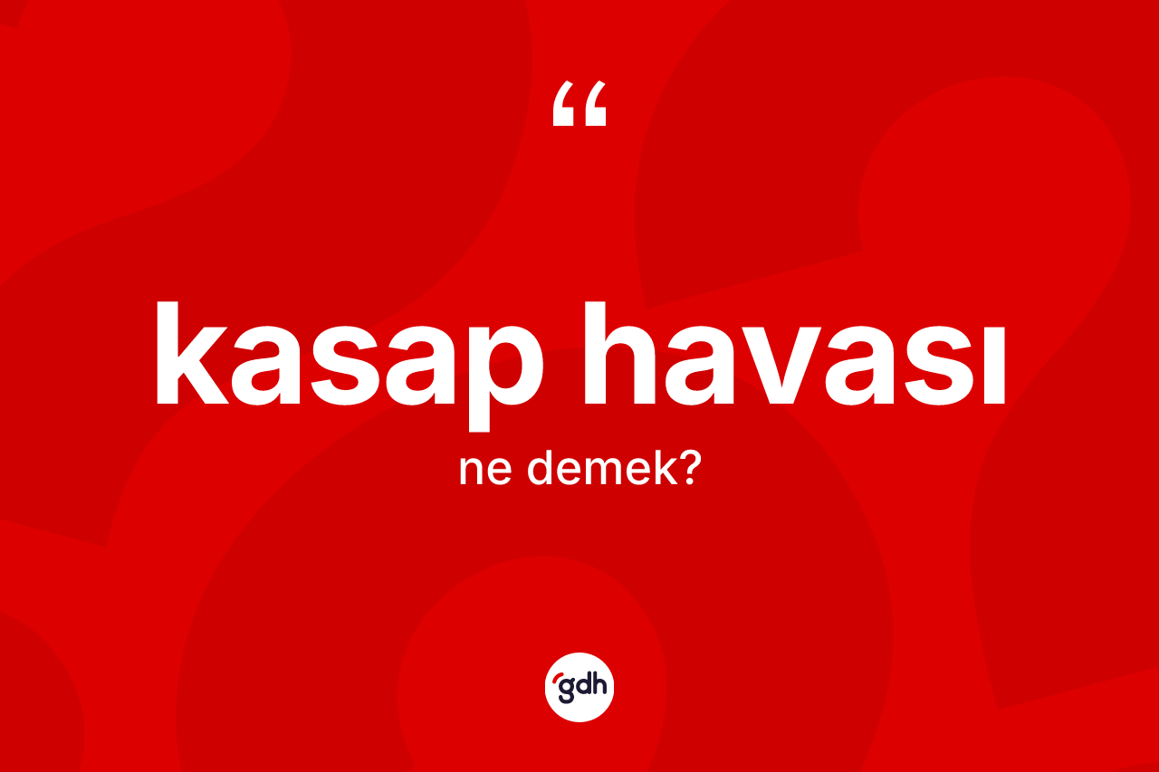 Kasap havası kelimesi ne demek? Kasap havasının TDK'ya göre anlamı nedir?