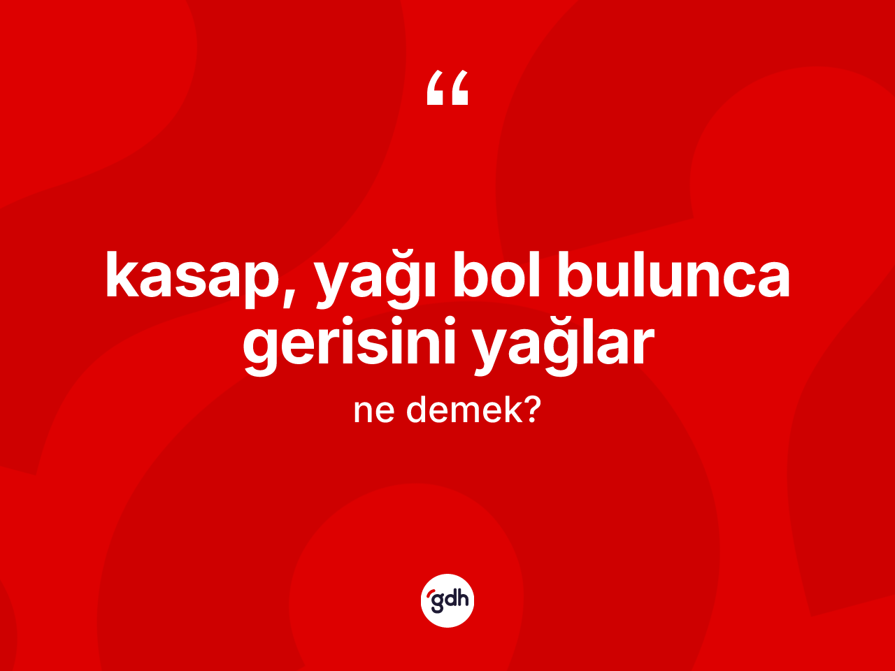 Kasap, yağı bol bulunca gerisini yağlar ifadesinin kısaca tanımı nedir? Kasap, yağı bol bulunca gerisini yağlar ifadesinin TDK anlamı nedir?