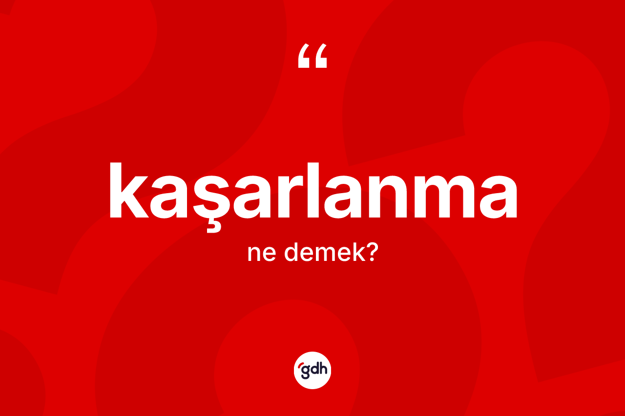 Kaşarlanma kelimesinin sözlükteki tanımı nedir? Kaşarlanmanın kısaca tanımı nedir?