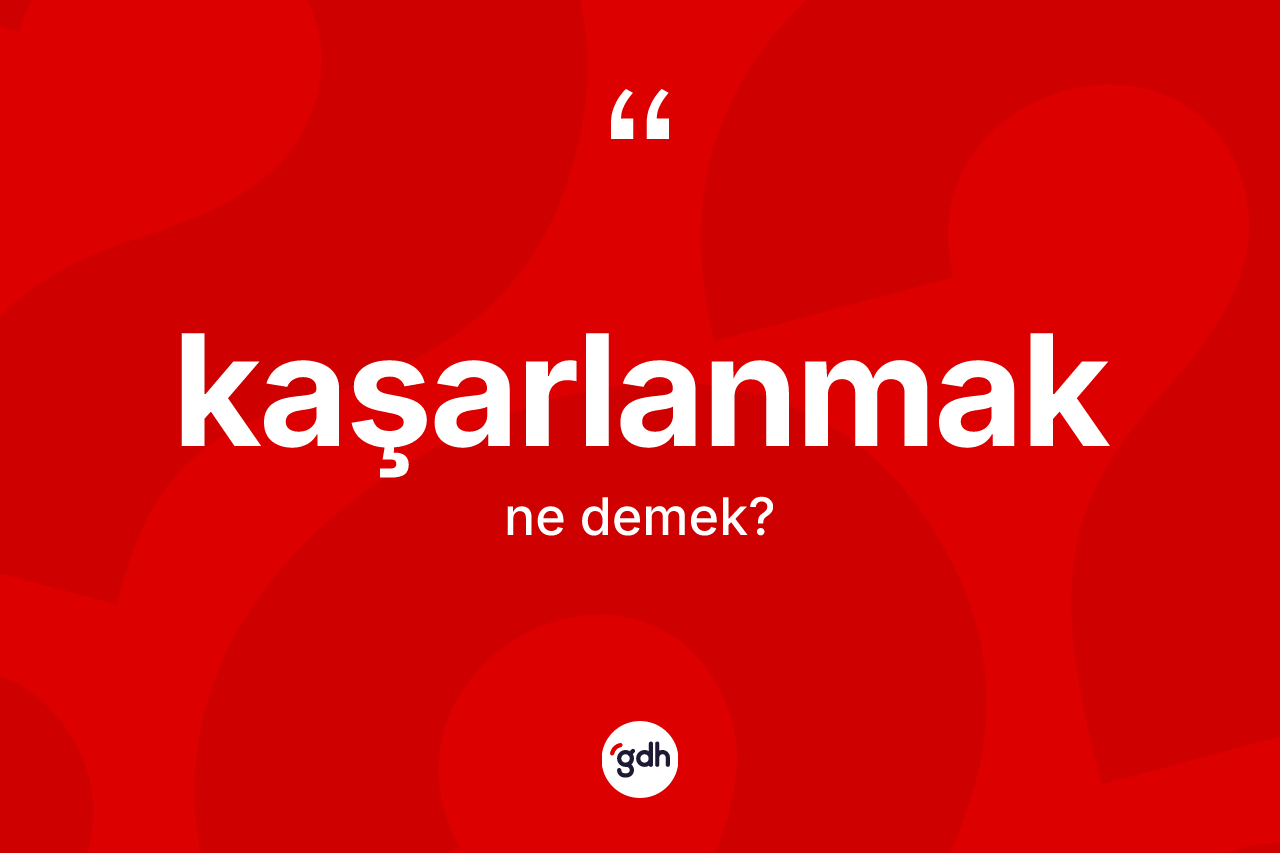 Kaşarlanmak kelimesi ne demek? Kaşarlanmağın TDK'ya göre anlamı nedir?