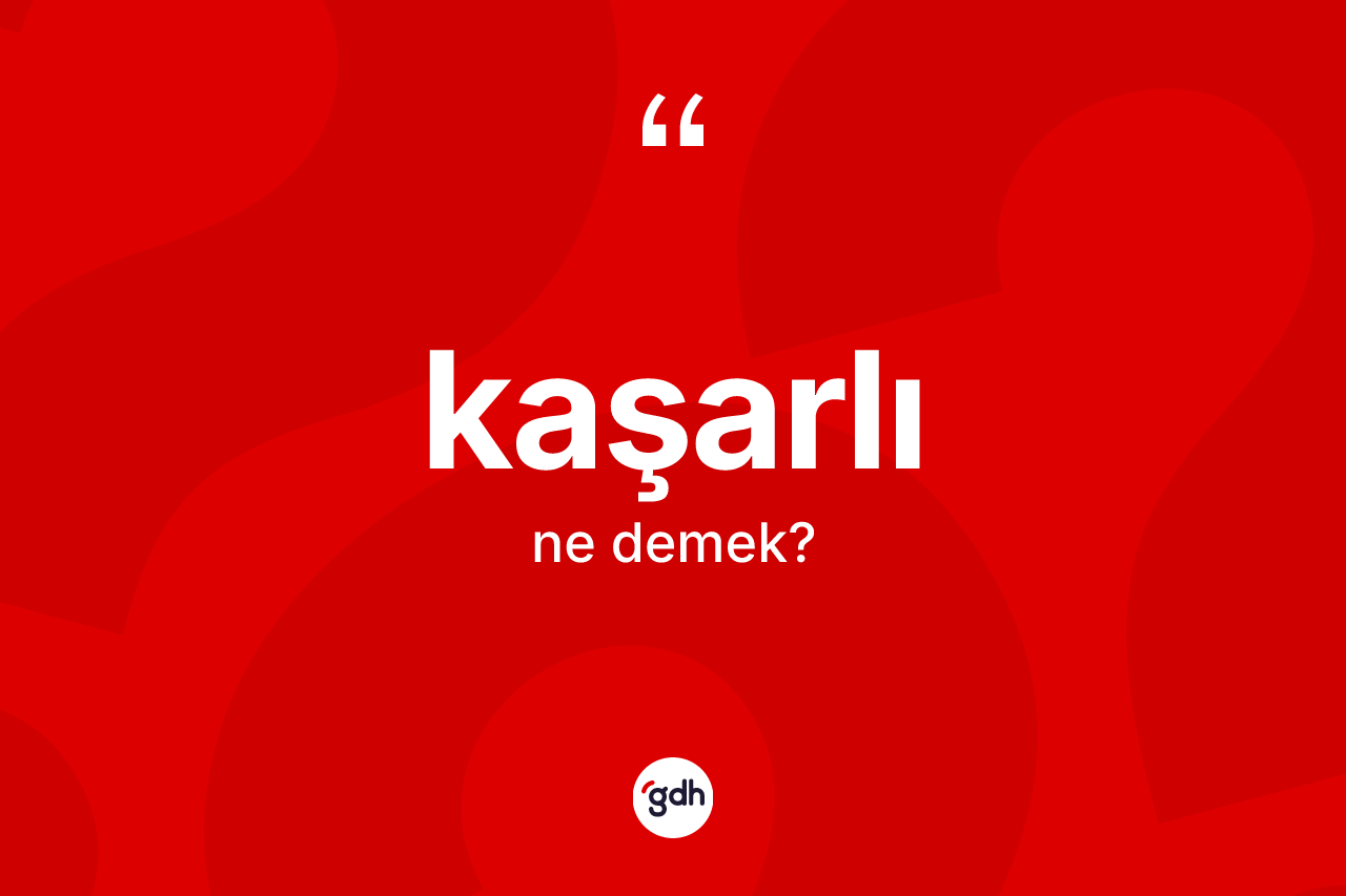 Kaşarlı ne anlama gelir? Kaşarlının sözlükteki anlamı nedir?