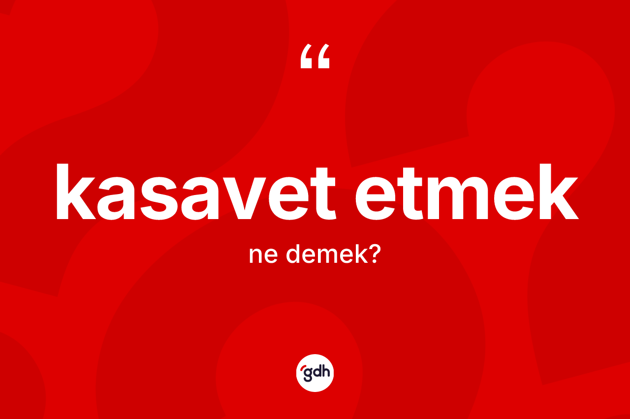 Kasavet etmek ne demek? Kasavet etmek sözü hangi durumlarda kullanılır?