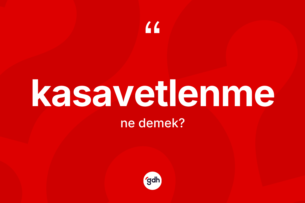 Kasavetlenme kelimesi nedir? Kasavetlenmenin sözlükteki anlamı nedir?