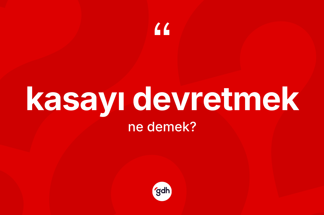 Kasayı devretmek ne demektir? Kasayı devretmek ifadesi hangi durumlarda kullanılır