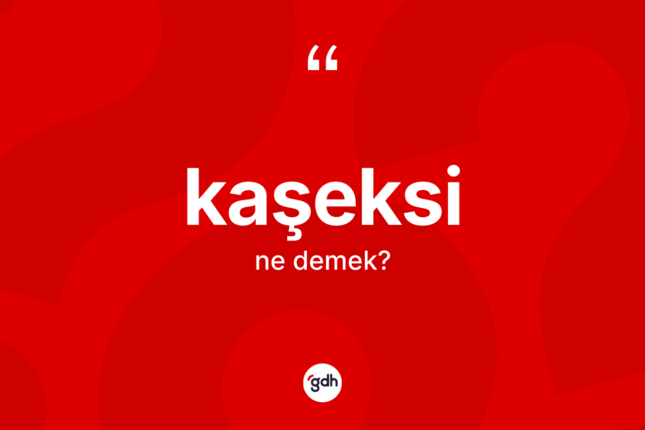 Kaşeksi kelimesinin anlamı nedir? Kaşeksi kelimesinin TDK'ya göre açıklaması nedir?