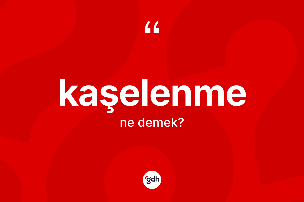 Kaşelenme ne demek? Kaşelenme kelimesinin kaç farklı anlamı var?