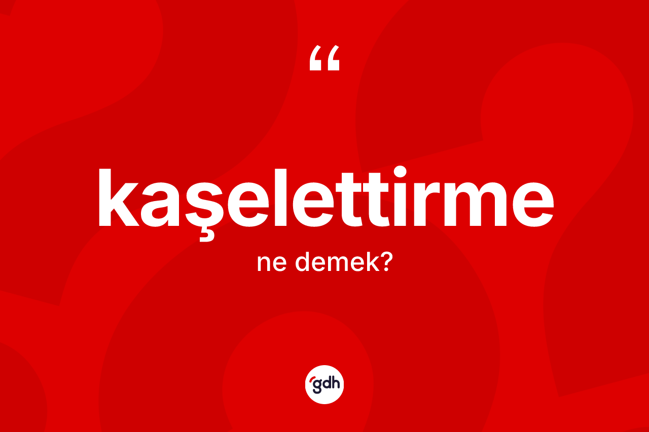 Kaşelettirme kelimesinin tanımı nedir?
