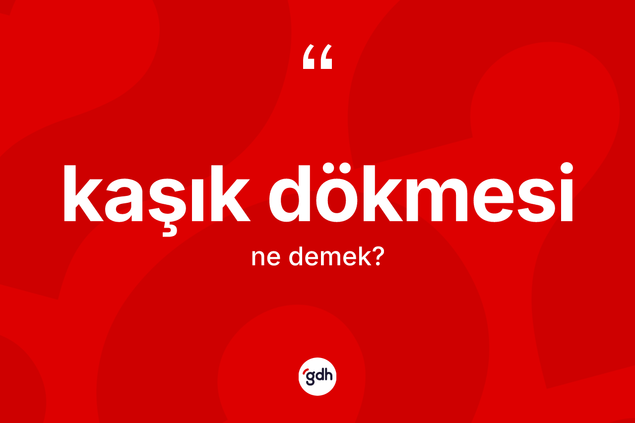 Kaşık dökmesi kelimesi nedir? Kaşık dökmesinin kısaca tanımı nedir?