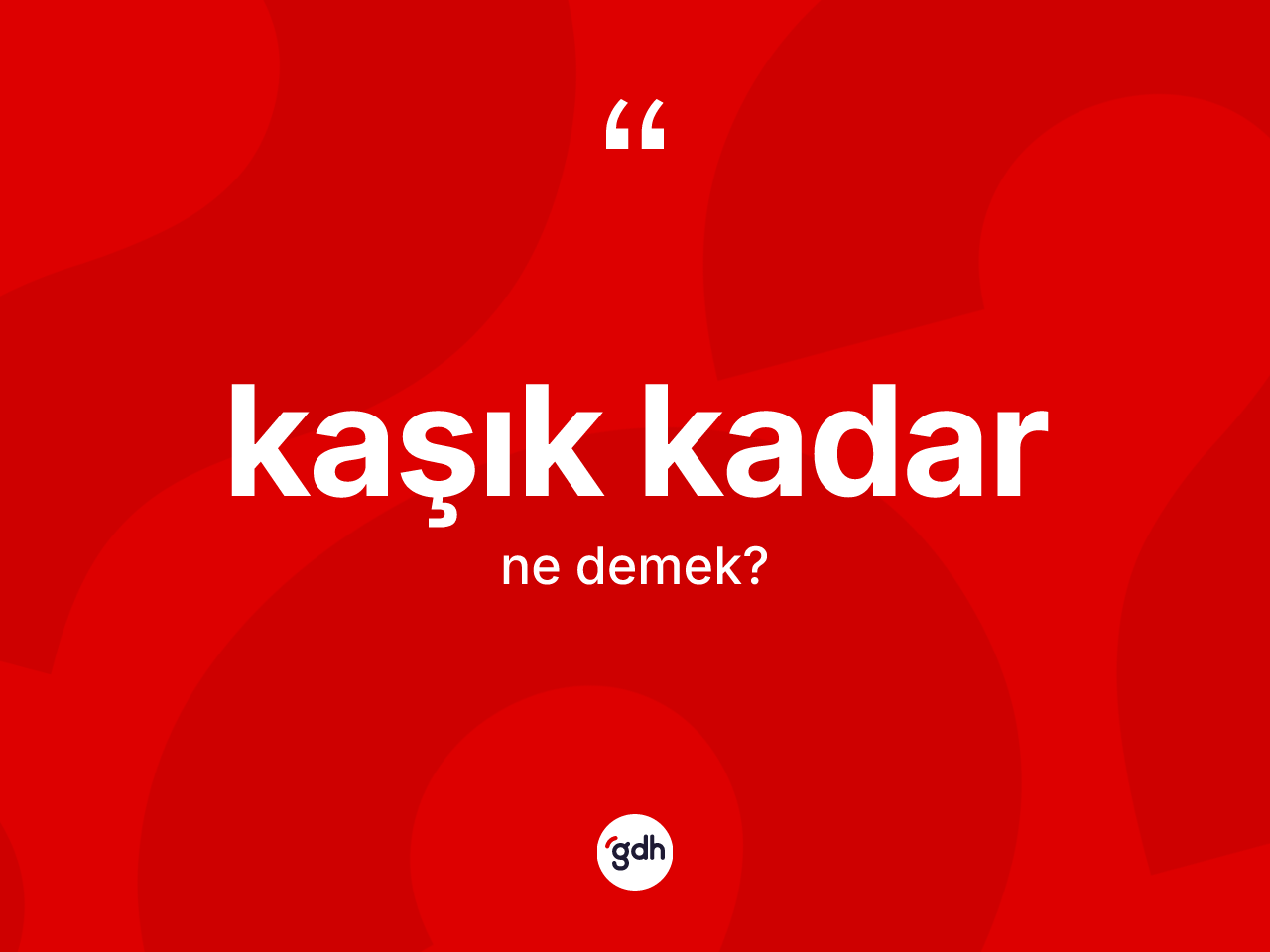 Kaşık kadar ifadesinin anlamı nedir? Kaşık kadar sözünün TDK anlamı nedir?