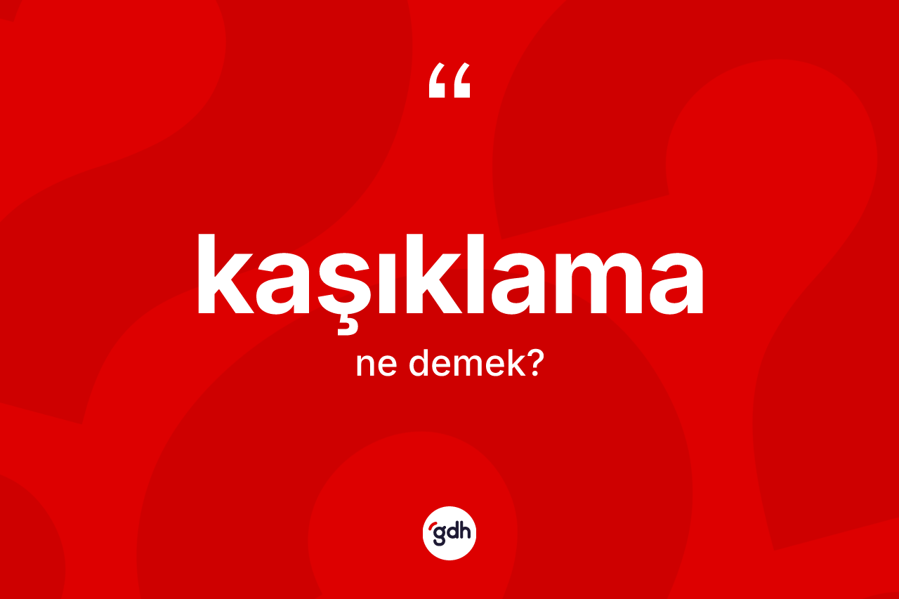 Kaşıklama kelimesinin anlamı nedir?