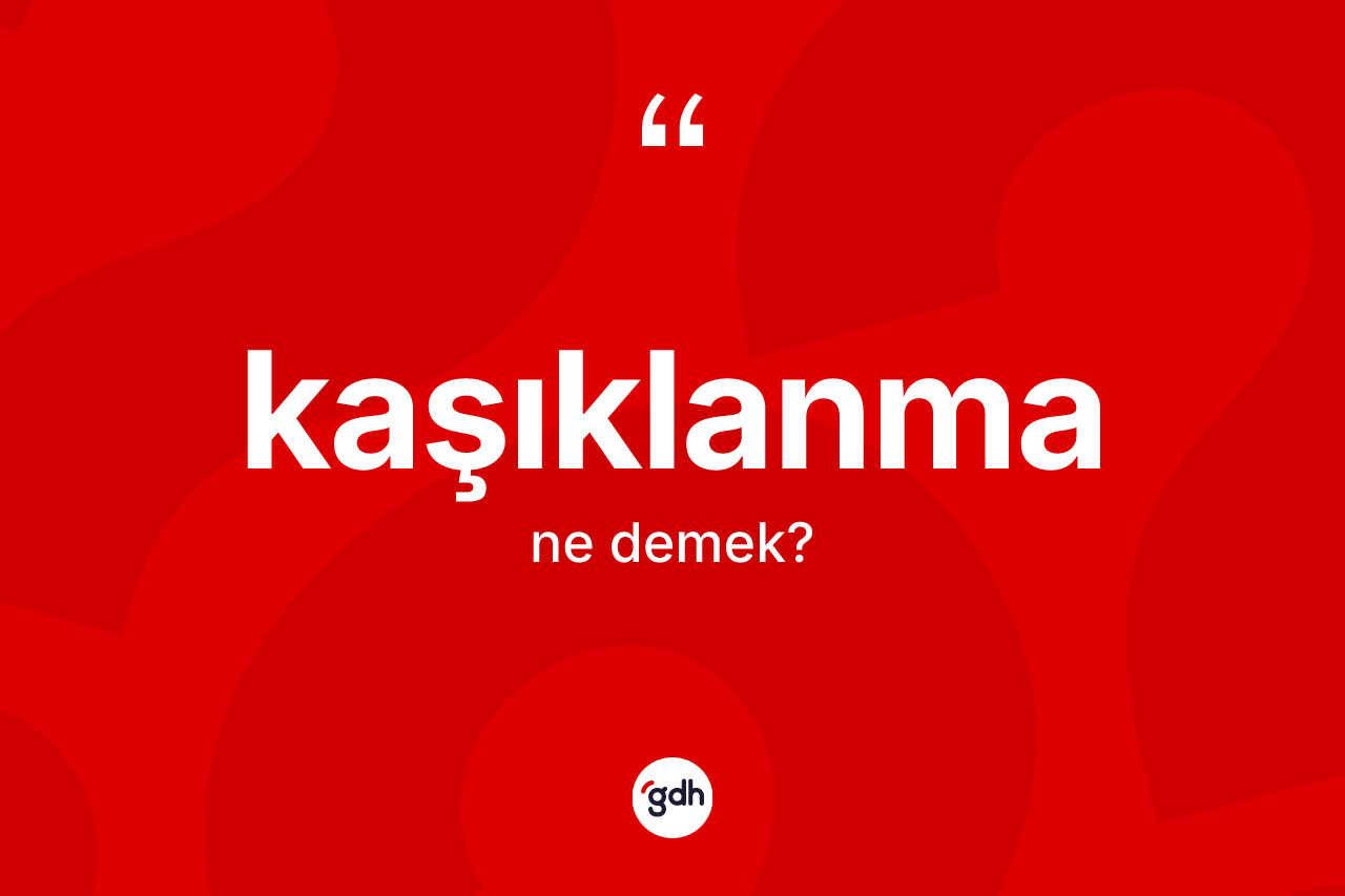 Kaşıklanma kelimesinin anlamı nedir? Kaşıklanma kelimesinin kaç farklı anlamı var?