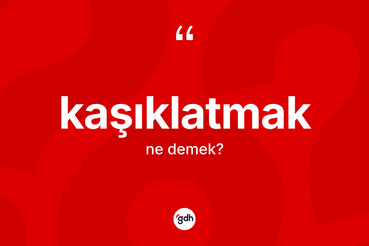 Kaşıklatmak kelimesi ne anlama gelir?