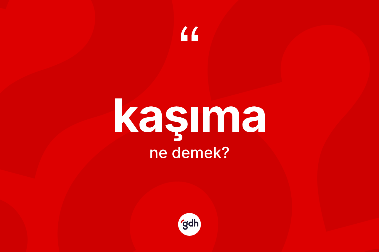 Kaşıma kelimesinin sözlükteki tanımı nedir? Kaşımanın TDK'ya göre anlamı nedir?