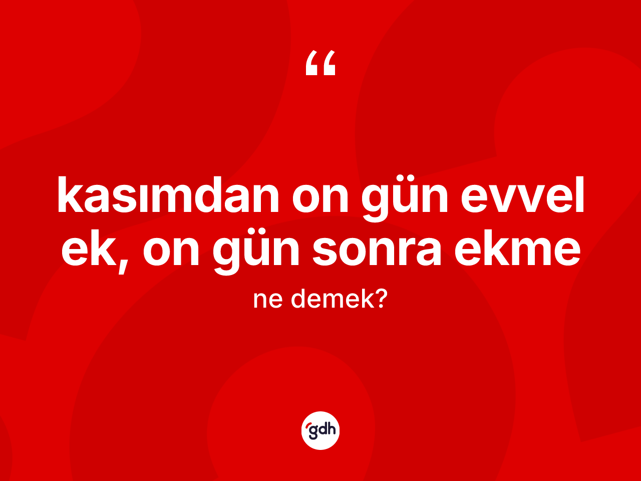 Kasımdan on gün evvel ek, on gün sonra ekme ifadesinin kısaca tanımı nedir? Kasımdan on gün evvel ek, on gün sonra ekme ifadesinin TDK anlamı nedir?