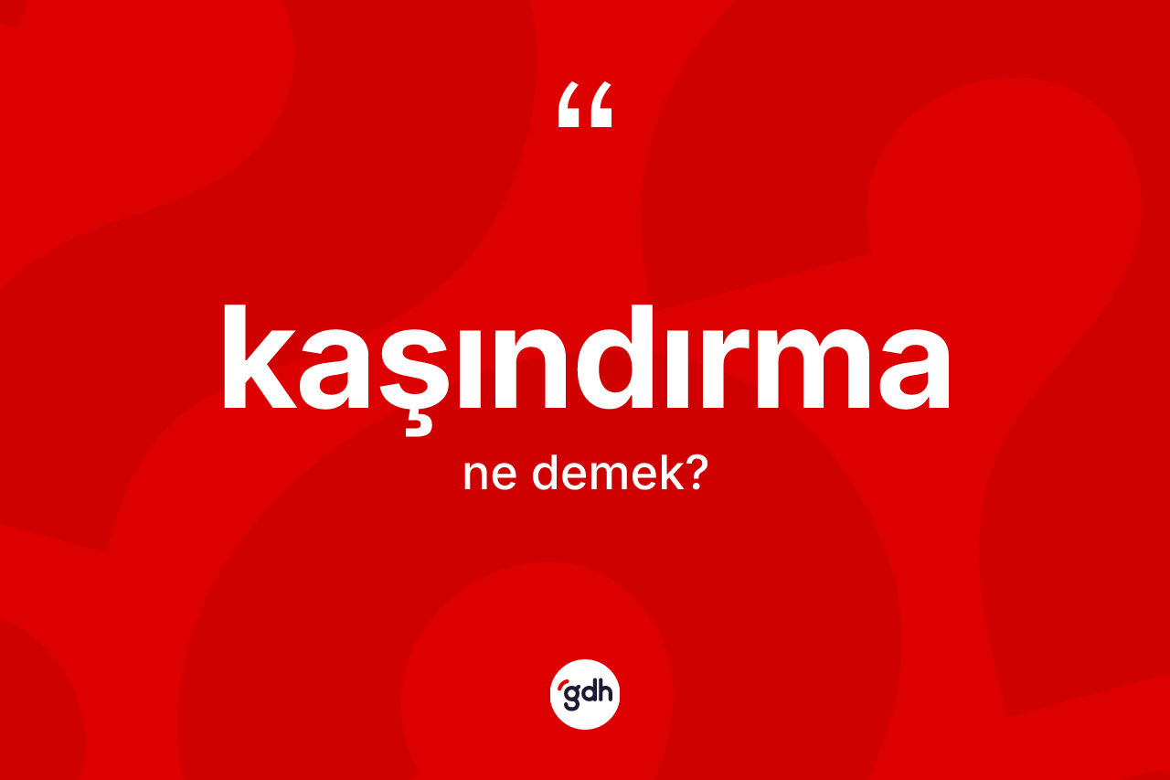 Kaşındırma kelimesinin sözlükteki tanımı nedir? Kaşındırmanın TDK'ya göre anlamı nedir?
