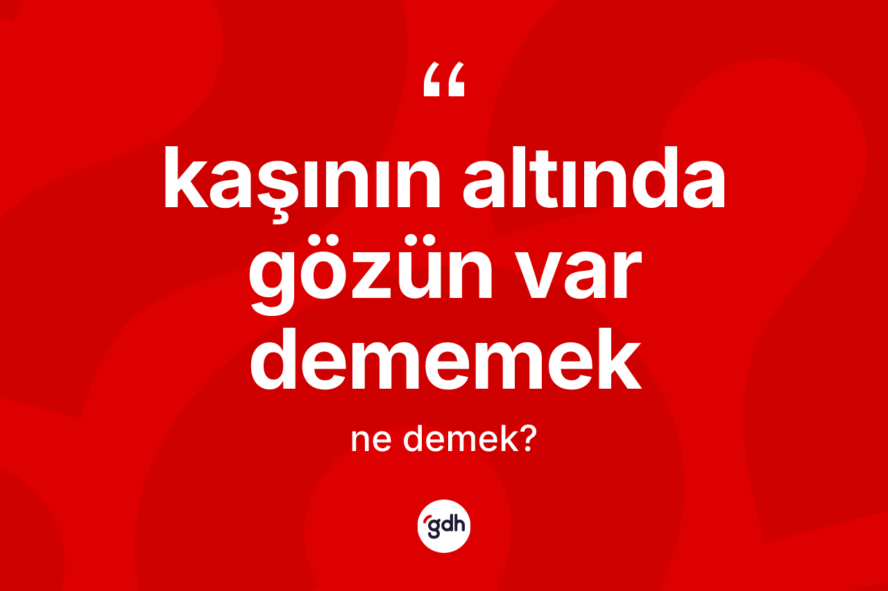 Kaşının altında gözün var dememek sözü neyi anlatır?
