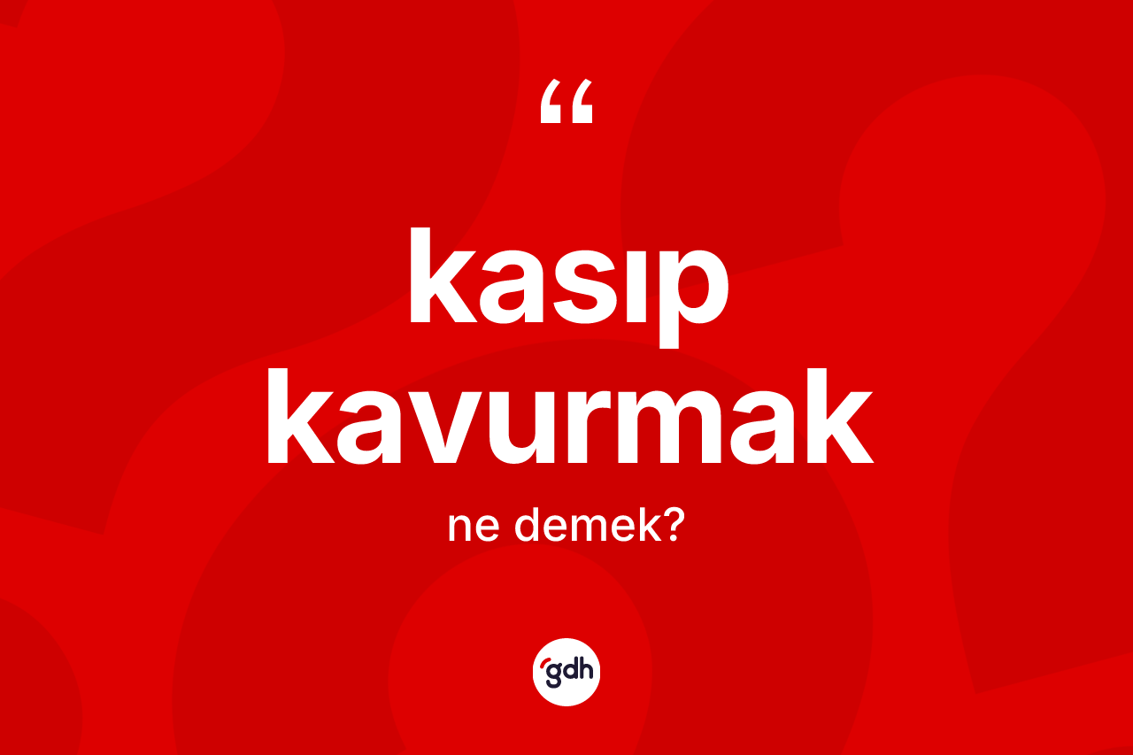 Kasıp kavurmak ne anlama gelir?