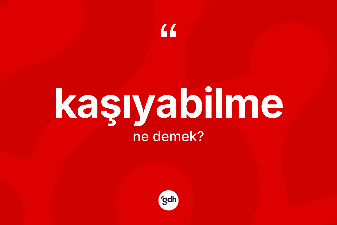 Kaşıyabilme ne anlama gelir?