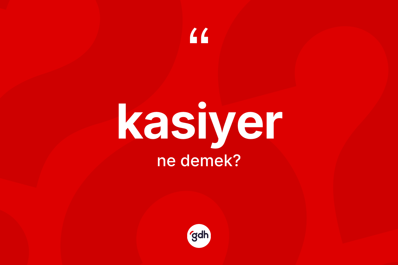 Kasiyer kelimesinin tanımı nedir?