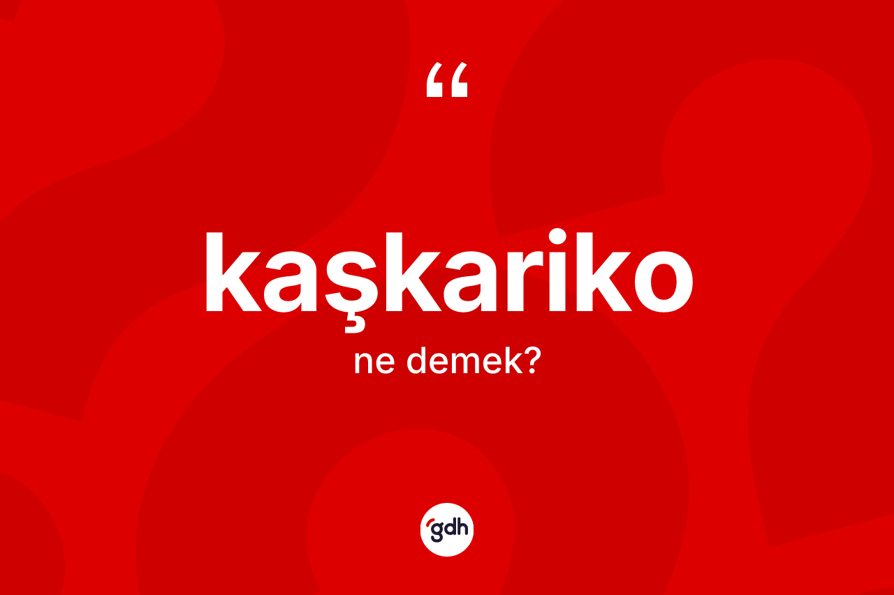 Kaşkariko kelimesi ne demek?
