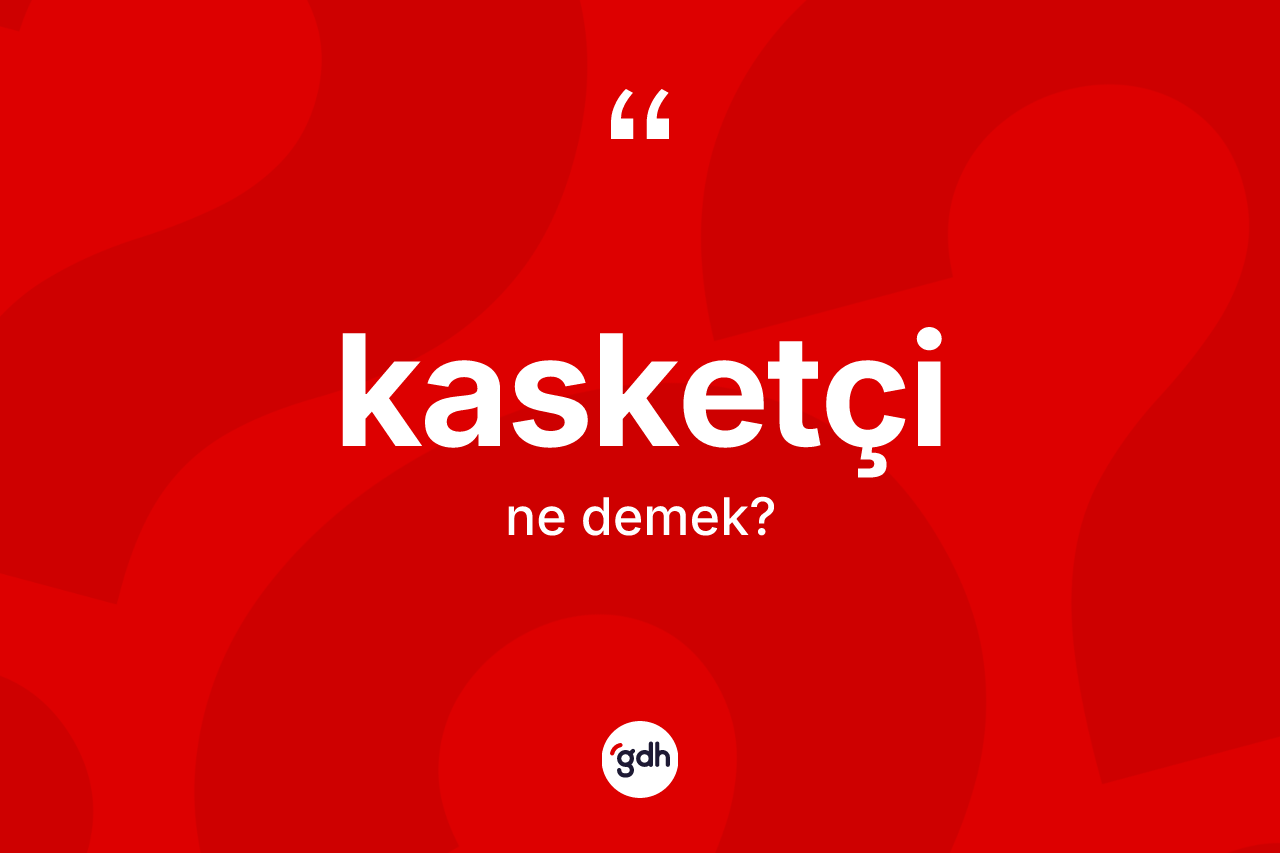 Kasketçi kelimesinin tanımı nedir? Kasketçinin TDK'ya göre anlamı nedir?