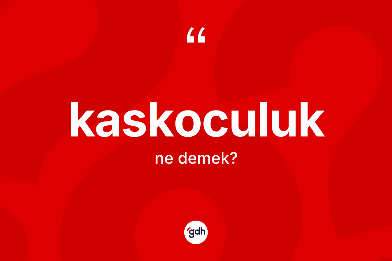 Kaskoculuk kelimesinin sözlükteki tanımı nedir? Kaskoculuğun kısaca tanımı nedir?