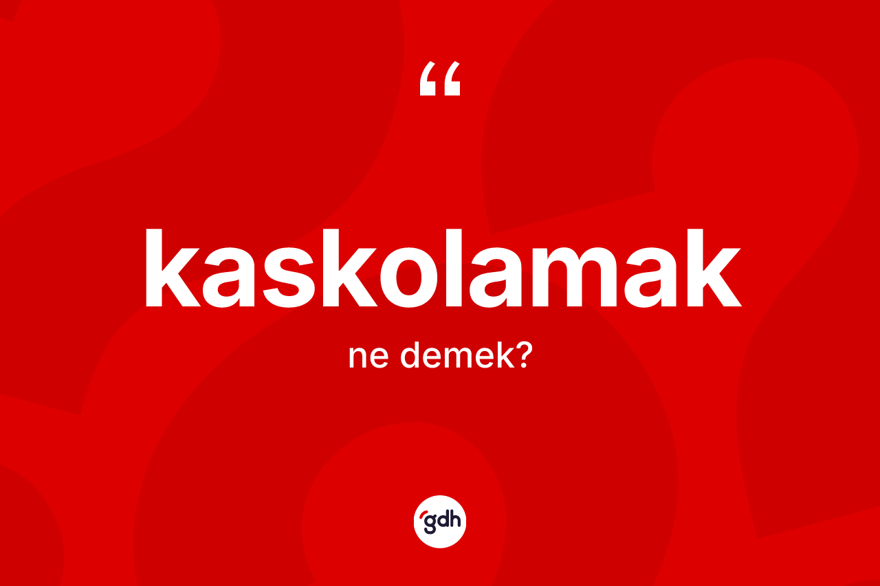 Kaskolamak kelimesi ne demek? Kaskolamağın sözlükteki anlamı nedir?