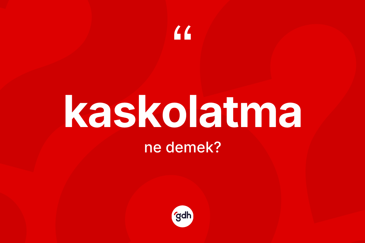 Kaskolatma kelimesinin tanımı nedir? Kaskolatmanın TDK'ya göre anlamı nedir?