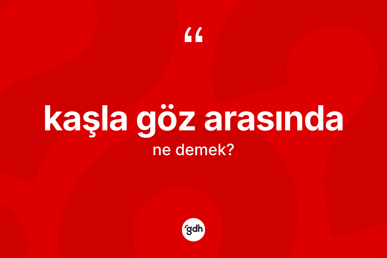 Kaşla göz arasında ifadesi ne anlama gelir?