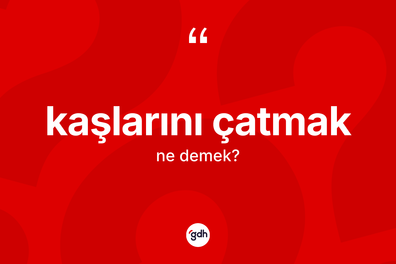 Kaşlarını çatmak ne demek? Kaşlarını çatmak sözünün sözlük anlamı nedir?