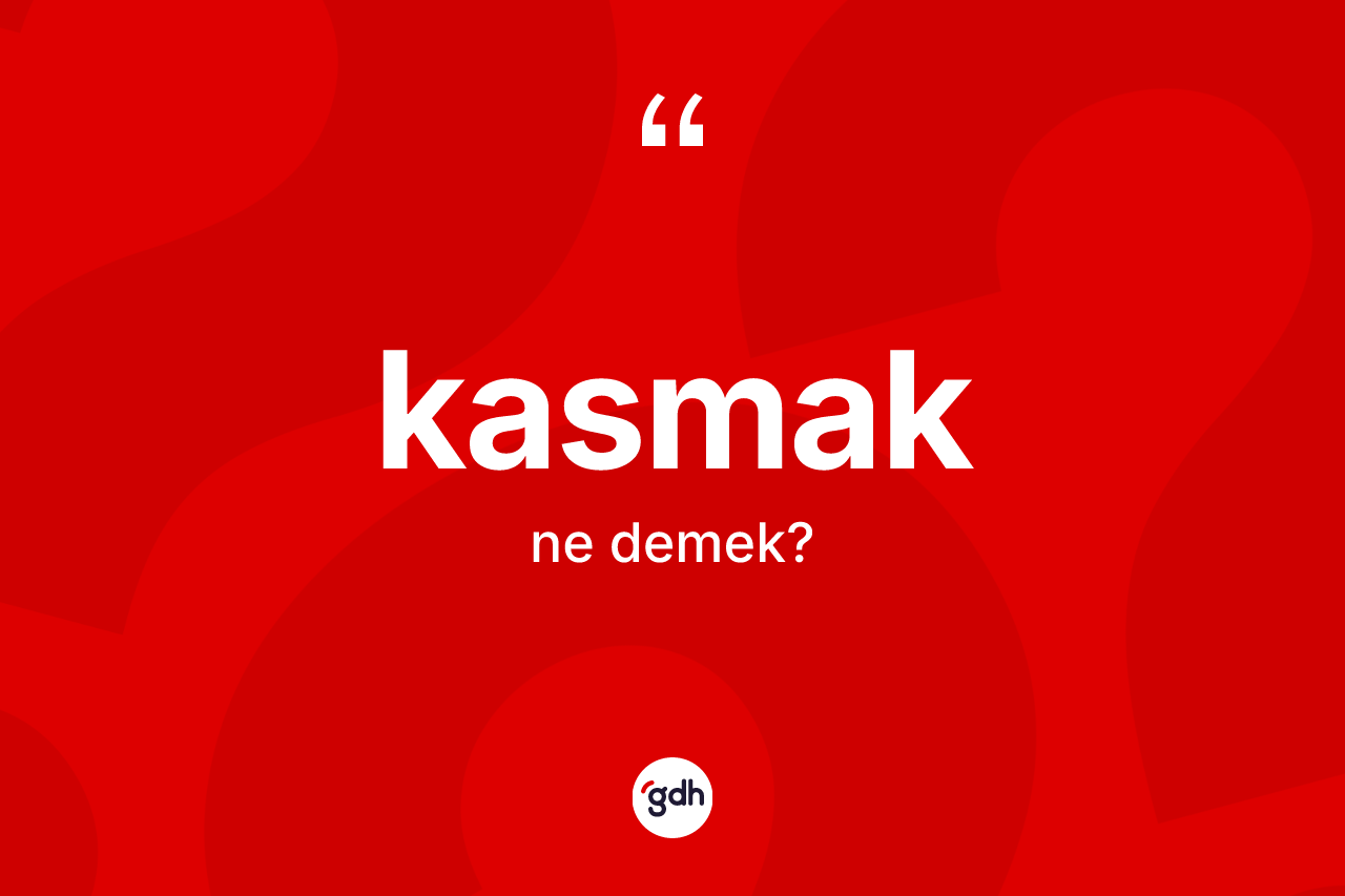 Kasmak ne anlama gelir? Kasmak kelimesinin özellikleri nelerdir?