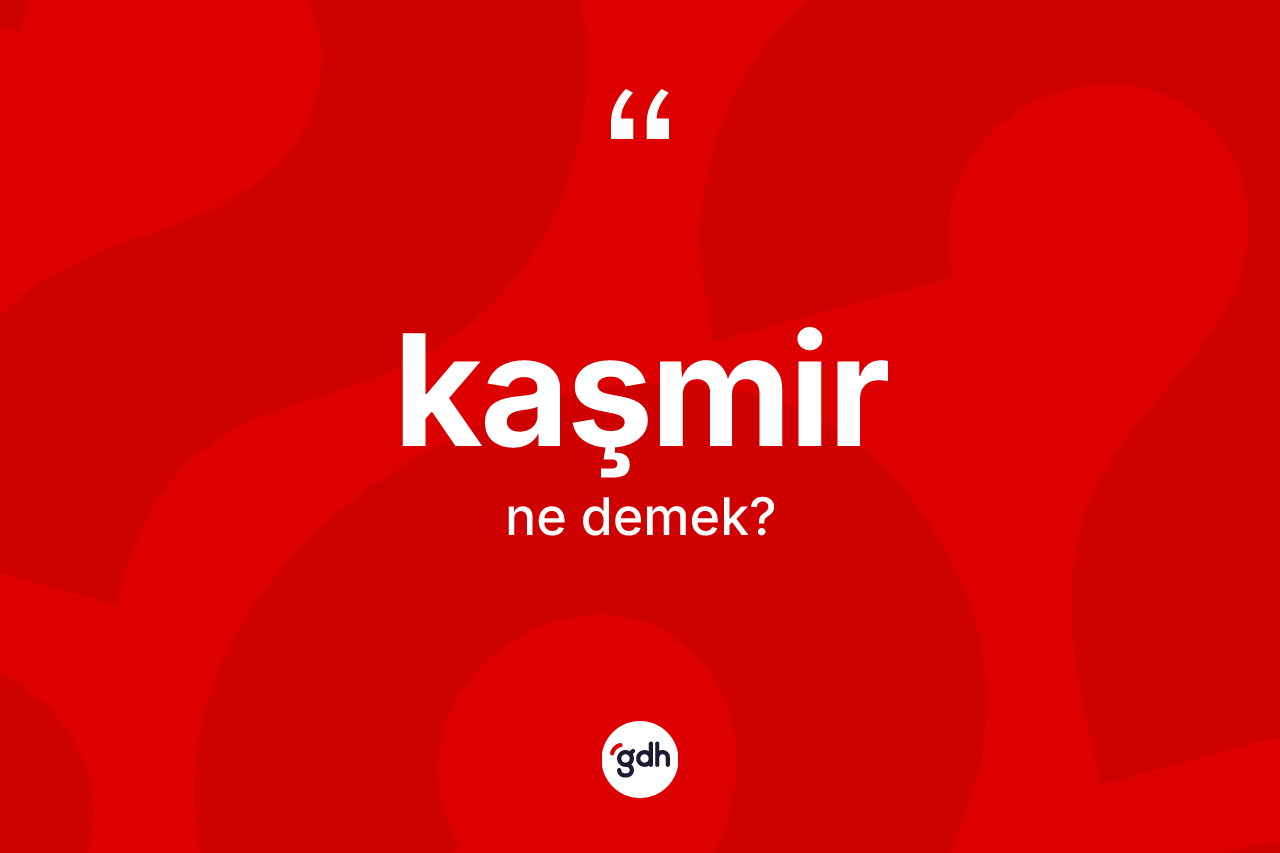 Kaşmir kelimesi nedir? Kaşmir kelimesinin kaç farklı anlamı var?