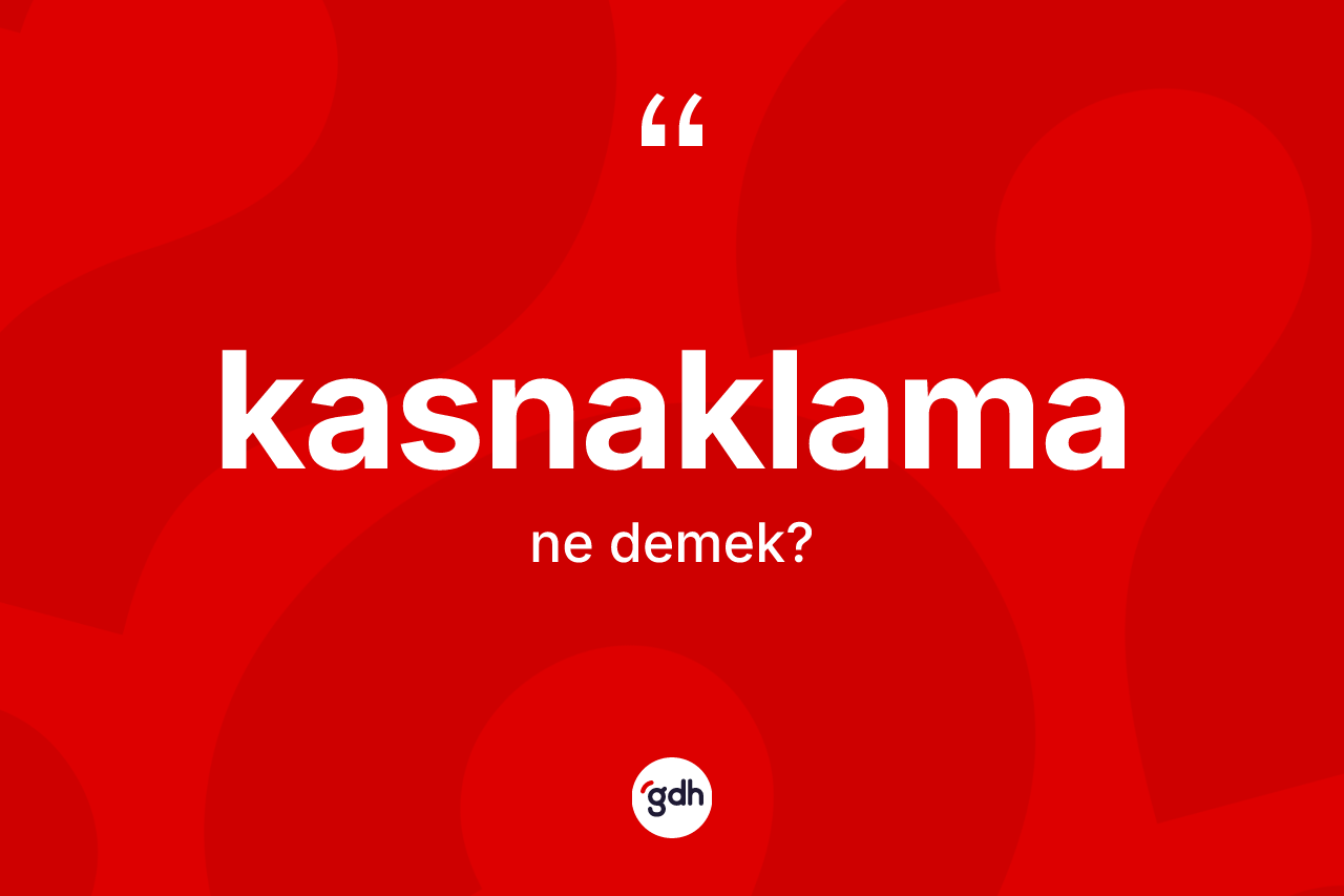 Kasnaklama kelimesinin anlamı nedir?