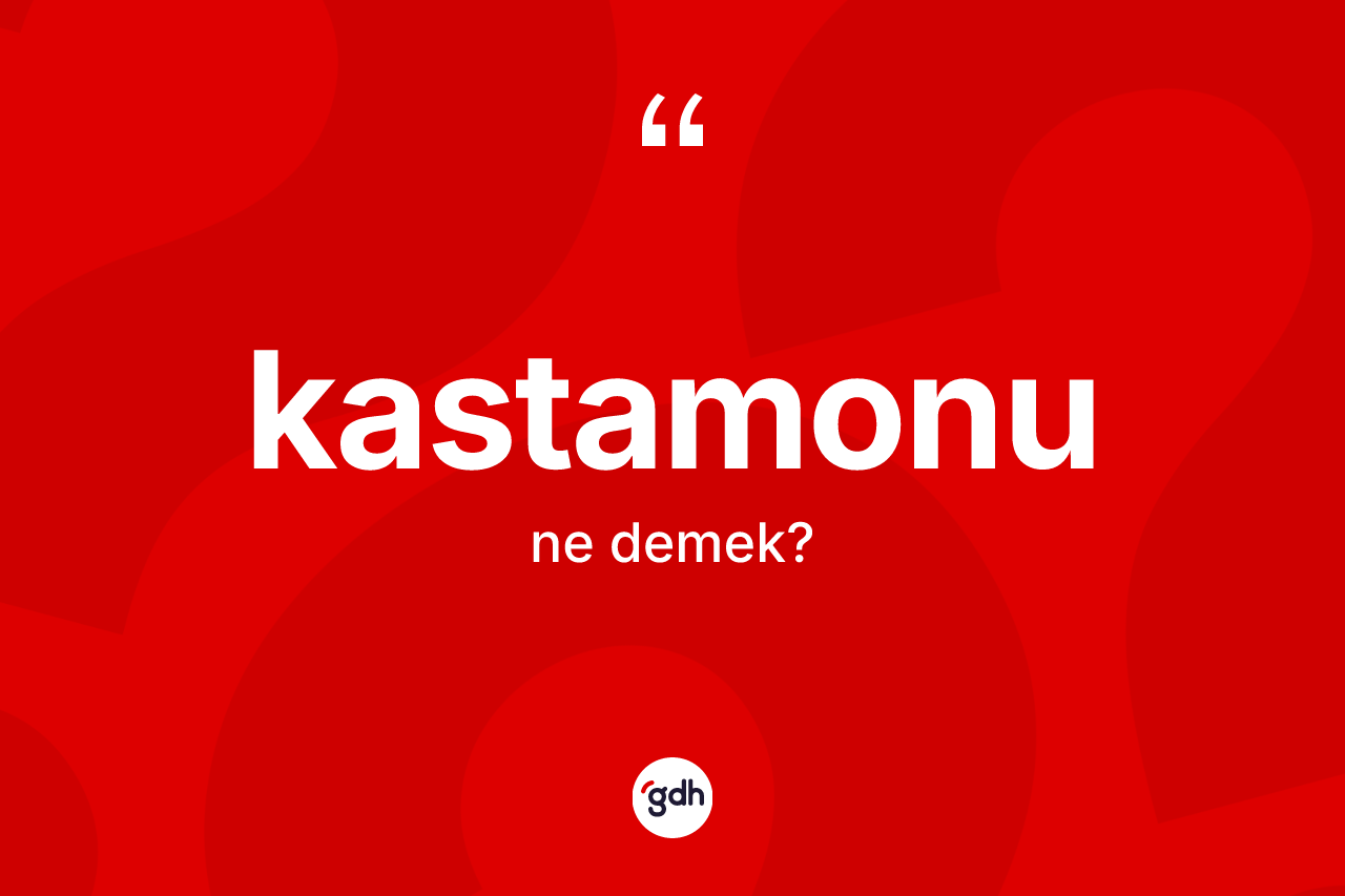 Kastamonu kelimesinin sözlükteki tanımı nedir? Kastamonu kelimesinin kaç farklı anlamı var?