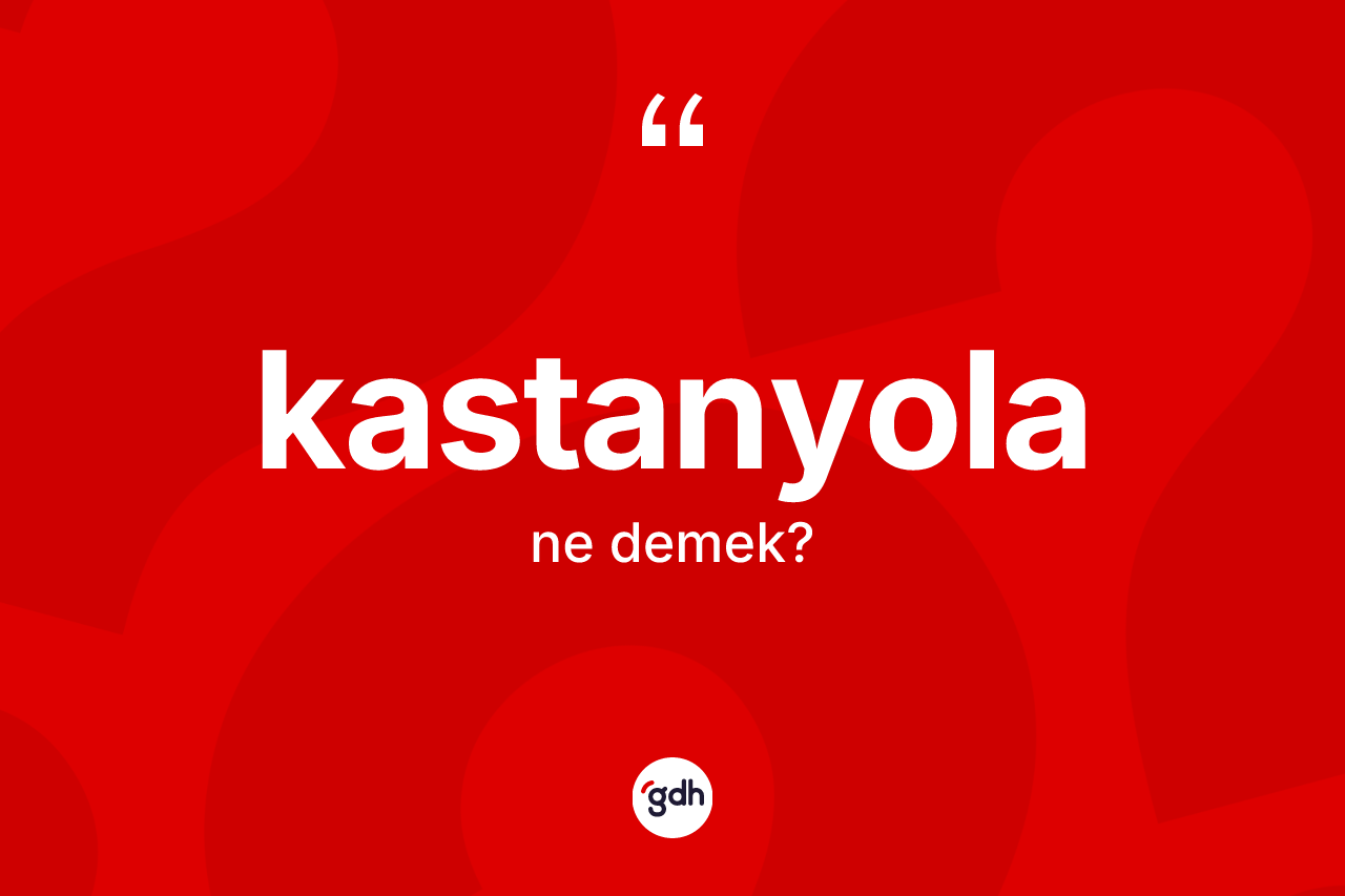 Kastanyola kelimesinin tanımı nedir?