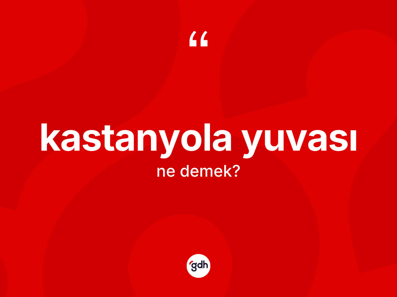 Kastanyola yuvası kelimesinin tanımı nedir? Kastanyola yuvasının TDK'ya göre anlamı nedir?