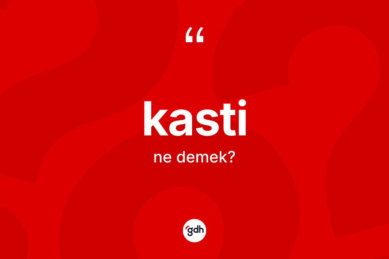 Kasti kelimesi ne anlama gelir? Kasti kelimesinin TDK'ya göre açıklaması nedir?