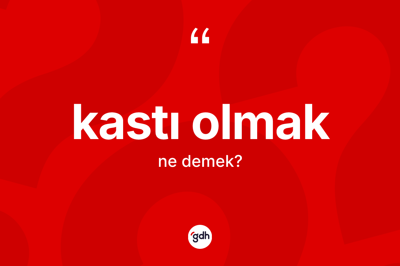 Kastı olmak nedir? Kastı olmak sözünün TDK tanımı nedir?