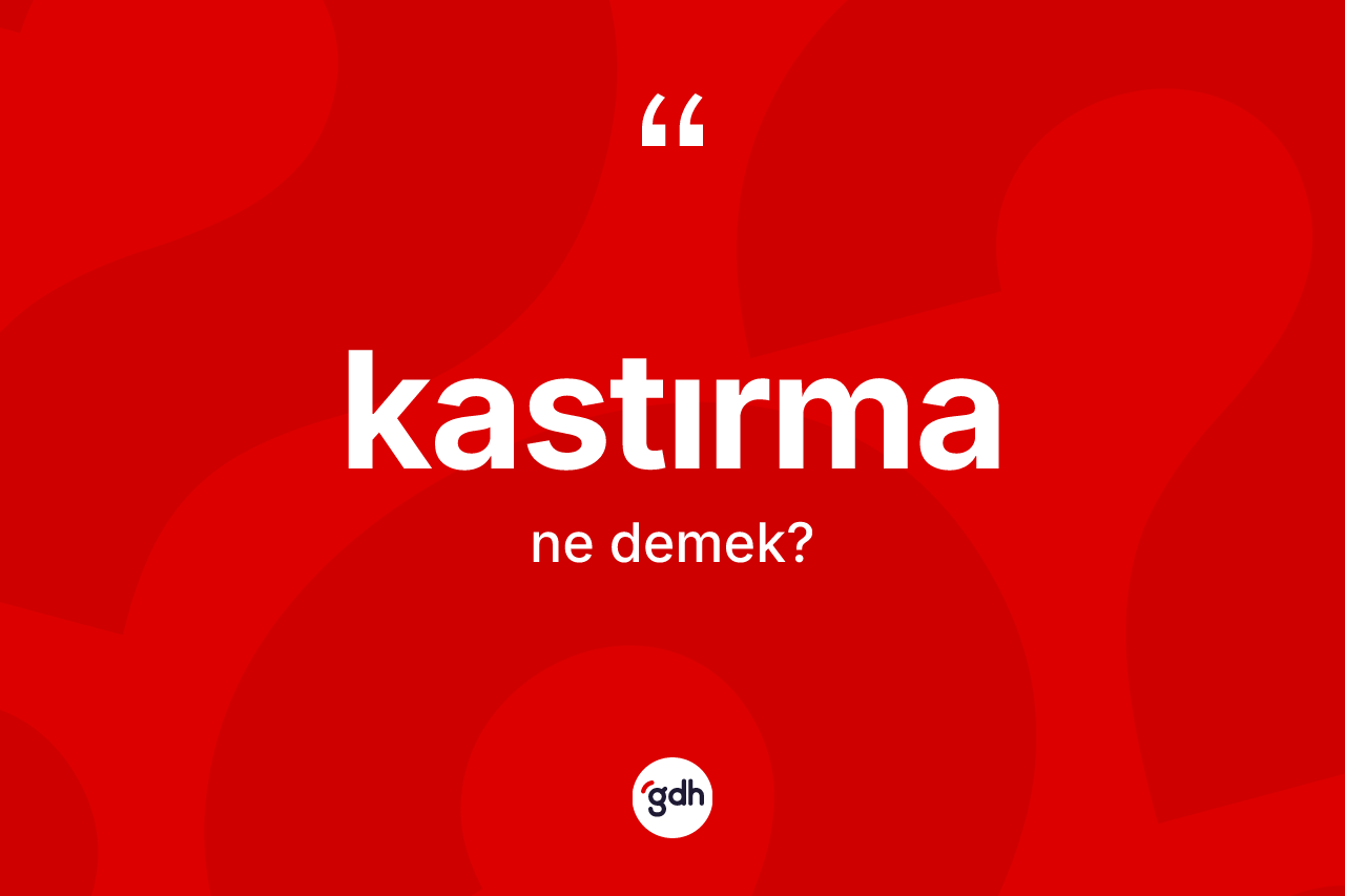 Kastırma kelimesinin tanımı nedir? Kastırma kelimesinin kaç farklı anlamı var?