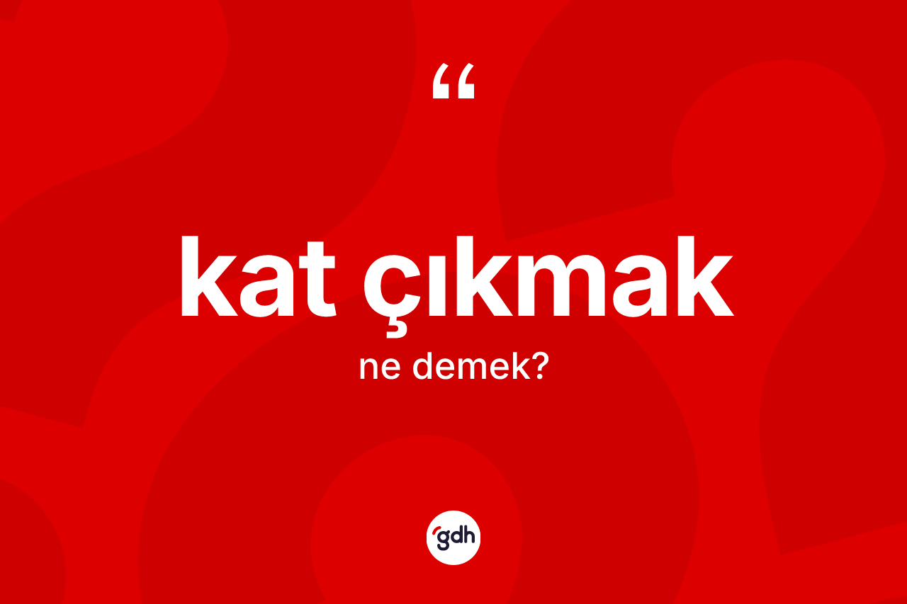 Kat çıkmak ifadesinin anlamı nedir?