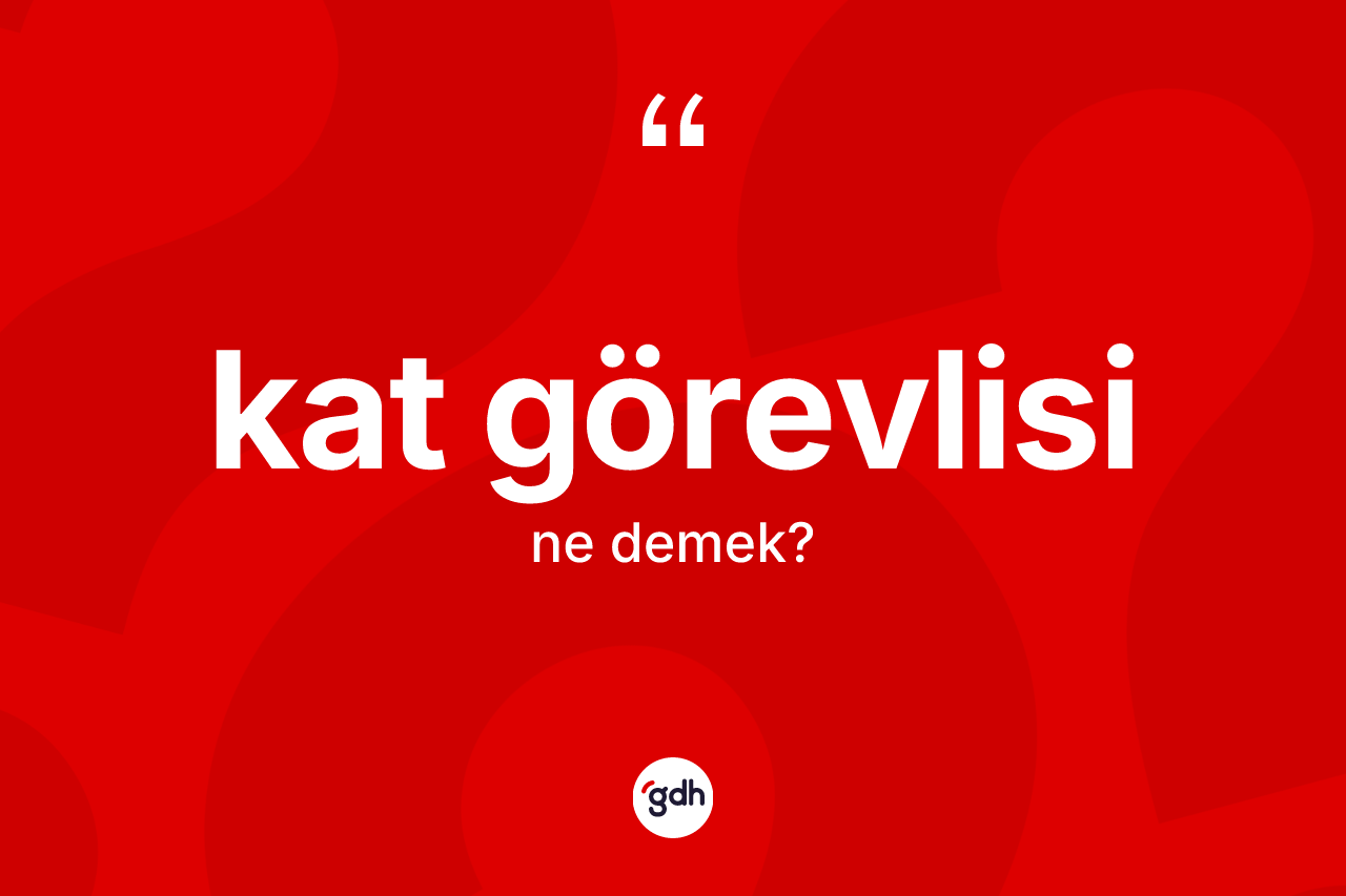 Kat görevlisi kelimesinin anlamı nedir? Kat görevlisinin TDK'ya göre anlamı nedir?