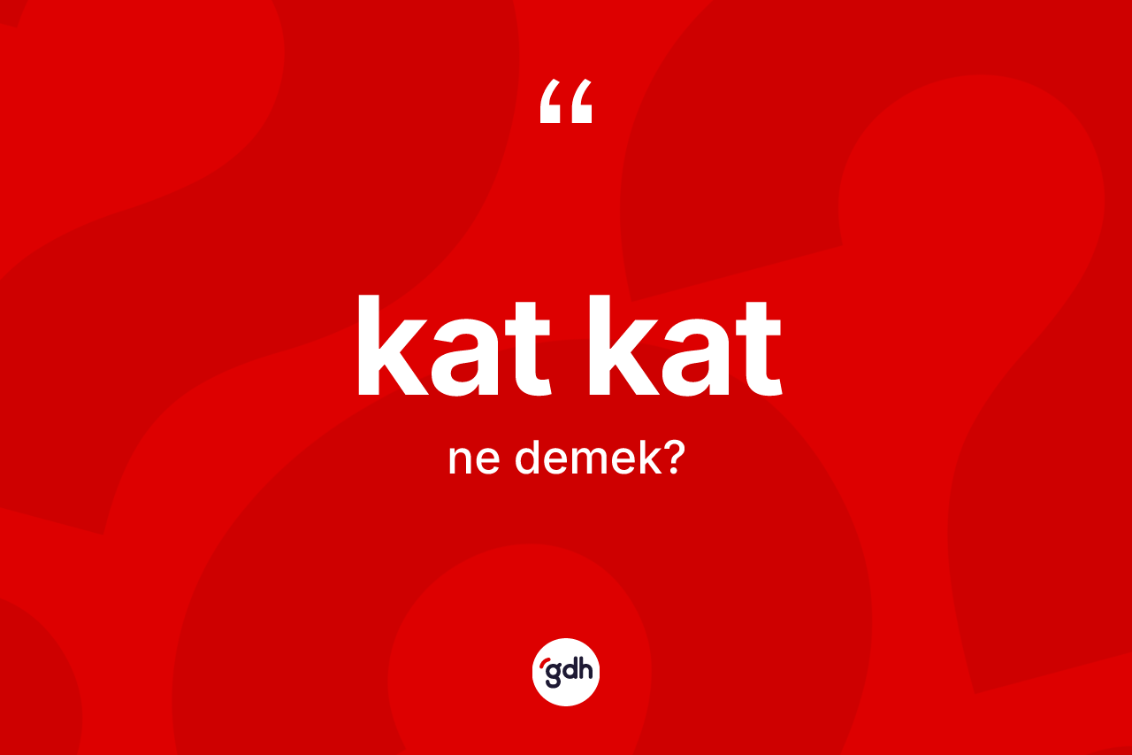 Kat kat kelimesinin tanımı nedir? Kat katın kısaca tanımı nedir?