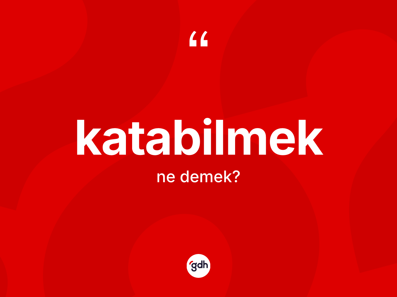 Katabilmek nedir? Katabilmeğin sözlükteki anlamı nedir?